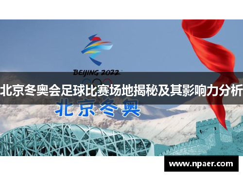 北京冬奥会足球比赛场地揭秘及其影响力分析