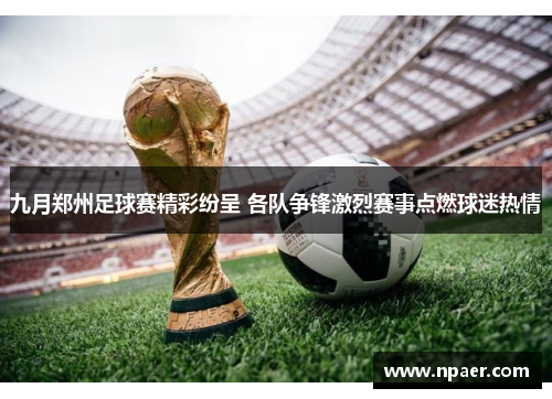 九月郑州足球赛精彩纷呈 各队争锋激烈赛事点燃球迷热情