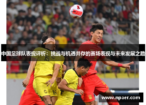 中国足球队表现评析：挑战与机遇并存的赛场表现与未来发展之路