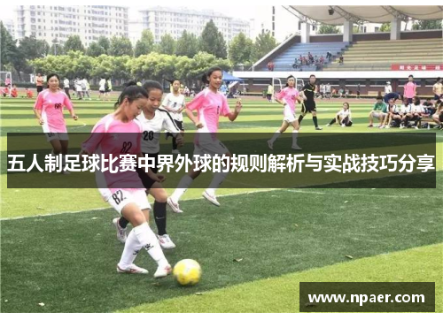 五人制足球比赛中界外球的规则解析与实战技巧分享