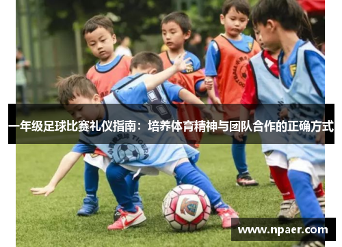 一年级足球比赛礼仪指南：培养体育精神与团队合作的正确方式
