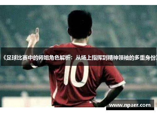 《足球比赛中的师姐角色解析：从场上指挥到精神领袖的多重身份》