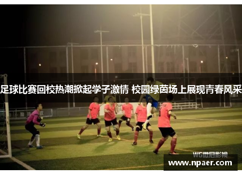 足球比赛回校热潮掀起学子激情 校园绿茵场上展现青春风采