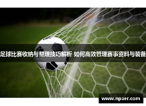 足球比赛收纳与整理技巧解析 如何高效管理赛事资料与装备