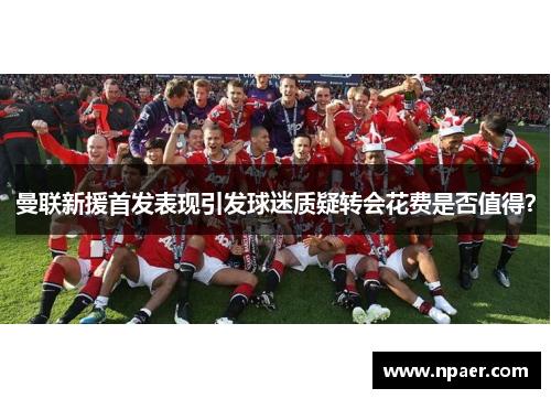 曼联新援首发表现引发球迷质疑转会花费是否值得？
