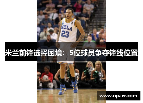 米兰前锋选择困境：5位球员争夺锋线位置
