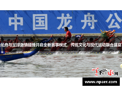 龙舟与足球激情碰撞开启全新赛事模式，传统文化与现代运动融合盛宴
